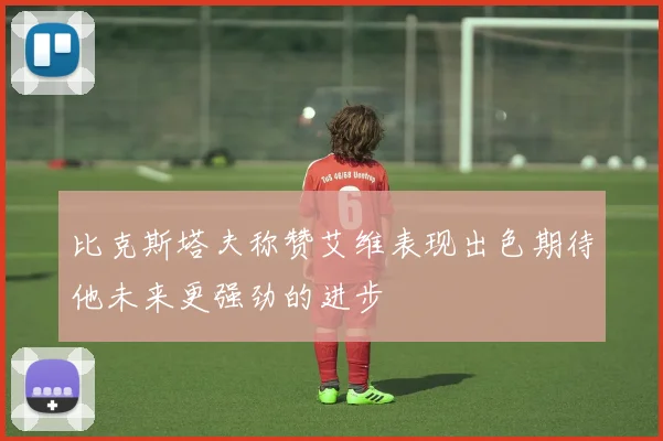 比克斯塔夫称赞艾维表现出色期待他未来更强劲的进步