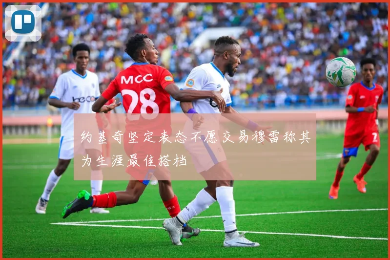 约基奇坚定表态不愿交易穆雷称其为生涯最佳搭档