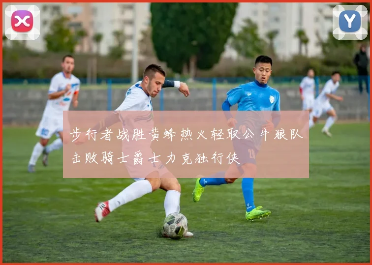 步行者战胜黄蜂热火轻取公牛狼队击败骑士爵士力克独行侠