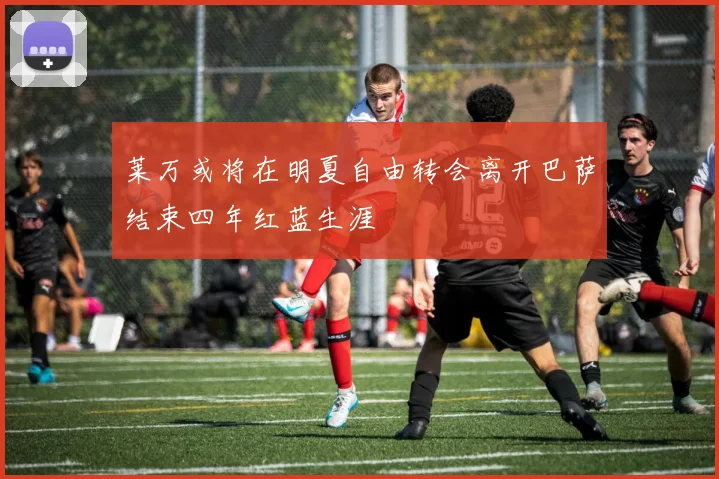 莱万或将在明夏自由转会离开巴萨结束四年红蓝生涯